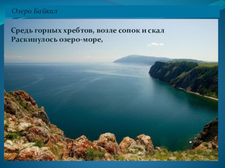 Средь горных хребтов, возле сопок и скал Раскинулось озеро-море,   Озеро Байкал