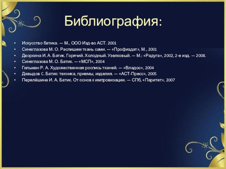 Библиография: Искусство батика. — М., ООО Изд-во АСТ. 2001Синеглазова М. О. Распишем ткань сами. — «Профиздат»,