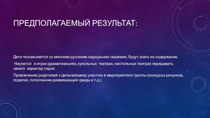 Предполагаемый результат:Дети познакомятся со многими русскими народными сказками, будут знать их содержание.