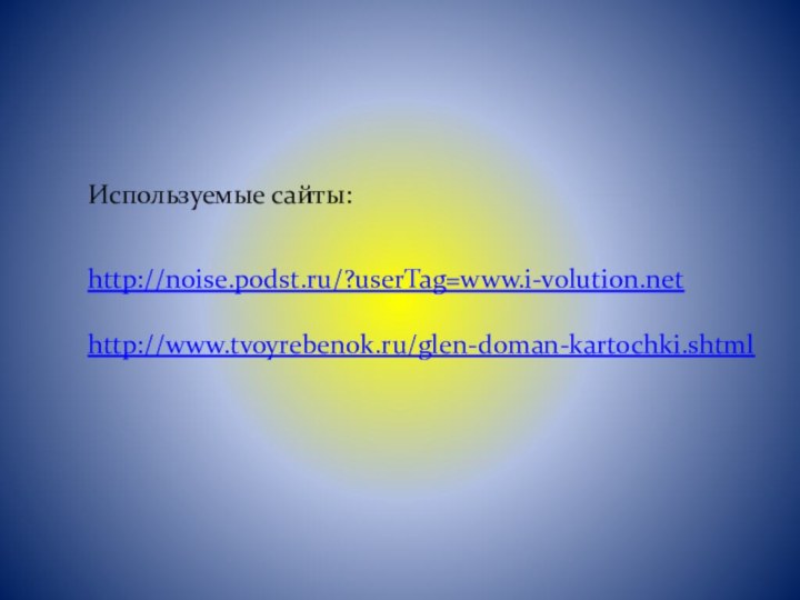 Используемые сайты:  http://noise.podst.ru/?userTag=www.i-volution.net  http://www.tvoyrebenok.ru/glen-doman-kartochki.shtml