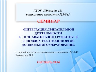 СЕМИНАР ИНТЕГРАЦИЯ ДВИГАТЕЛЬНОЙ ДЕЯТЕЛЬНОСТИ И ПОЗНАВАТЕЛЬНОГО РАЗВИТИЯ В УСЛОВИЯХ РЕАЛИЗАЦИИ ФГОС ДОШКОЛЬНОГО ОБРАЗОВАНИЯ методическая разработка