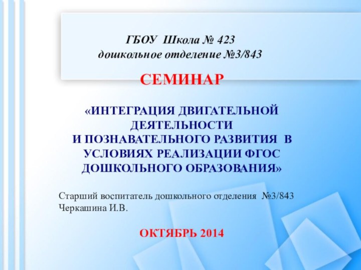 ГБОУ Школа № 423 дошкольное отделение №3/843СЕМИНАР«ИНТЕГРАЦИЯ ДВИГАТЕЛЬНОЙ ДЕЯТЕЛЬНОСТИ И ПОЗНАВАТЕЛЬНОГО РАЗВИТИЯ