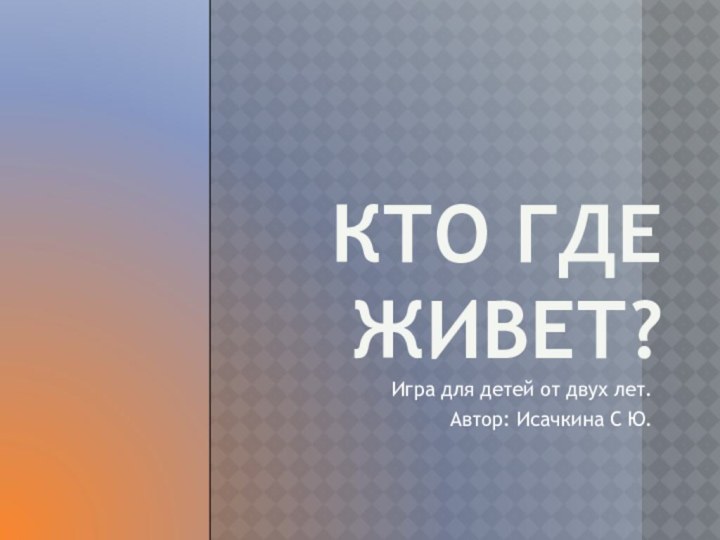 Кто где живет?Игра для детей от двух лет.Автор: Исачкина С Ю.