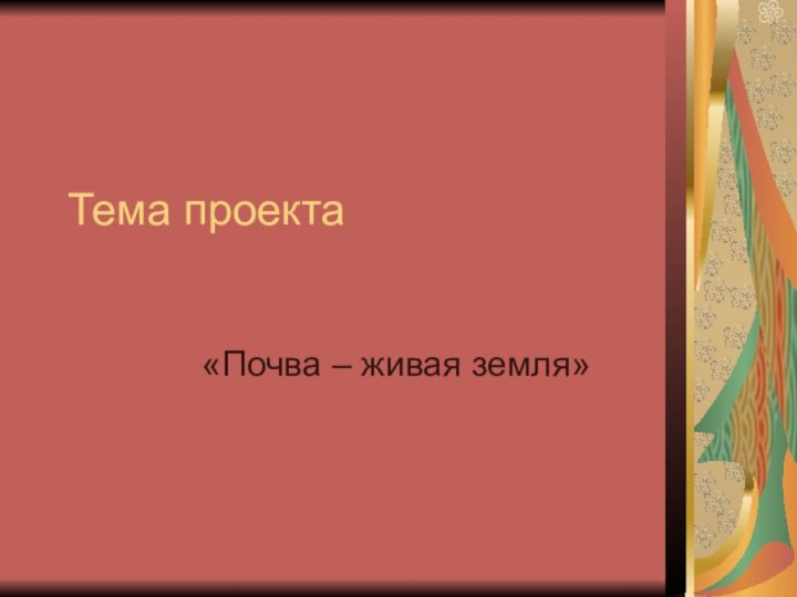 Тема проекта«Почва – живая земля»