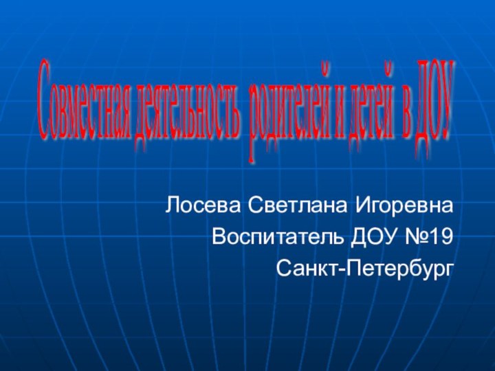 Лосева Светлана ИгоревнаВоспитатель ДОУ №19 Санкт-ПетербургСовместная деятельность родителей и детей в ДОУ