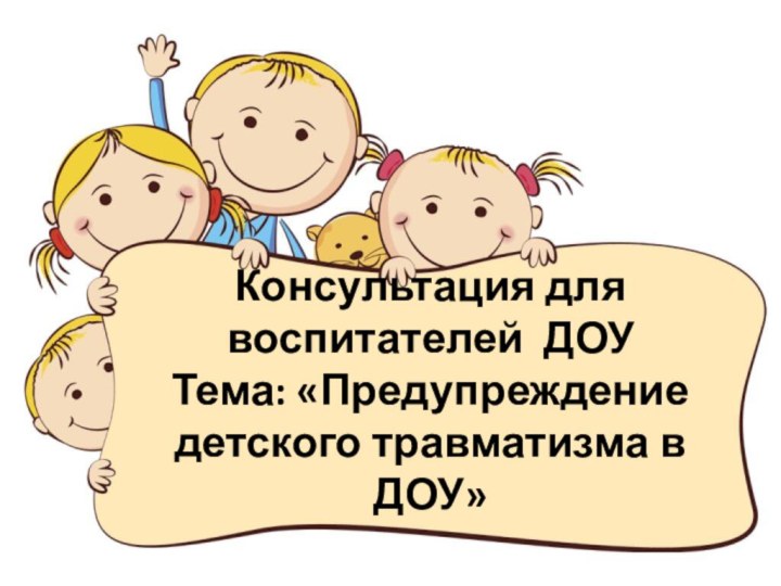 Консультация для воспитателей ДОУ Тема: «Предупреждение детского травматизма в