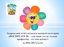 Презентация творческого отчёта Воспитатель - для меня это не только профессия, это моя жизнь! презентация к уроку (старшая группа)