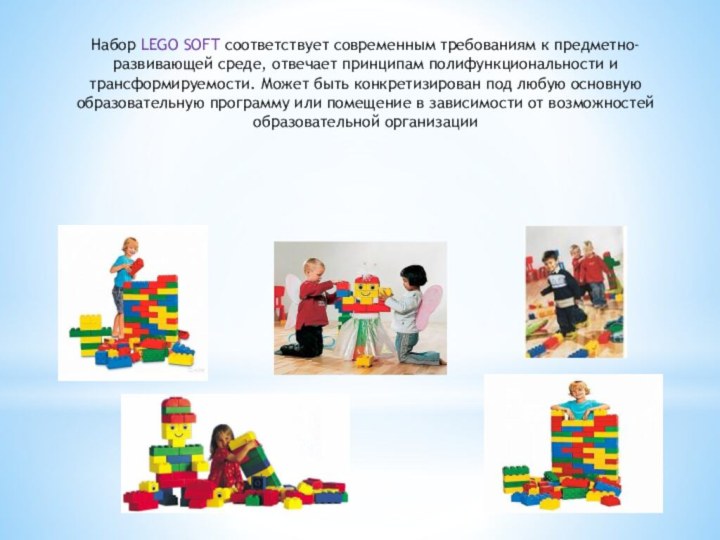 Набор LEGO SOFT соответствует современным требованиям к предметно-развивающей среде, отвечает принципам полифункциональности
