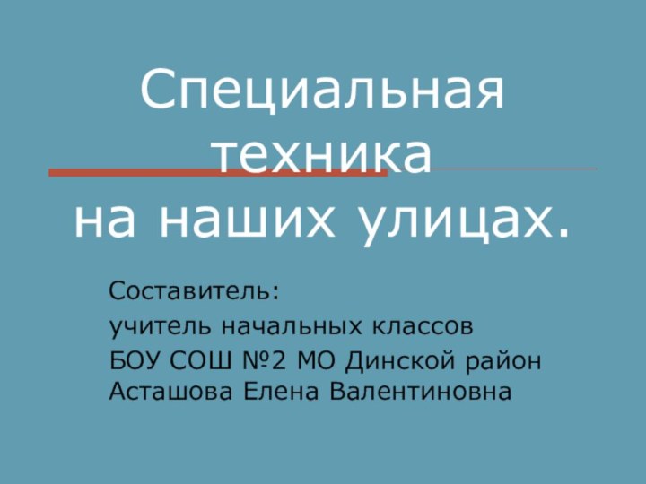 Специальная техника  на наших улицах.Составитель:учитель начальных классов БОУ СОШ №2 МО