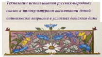 Технологии использования русских-народных сказок в этнокультурном воспитании детей дошкольного возраста в условиях детского дома-презентация презентация