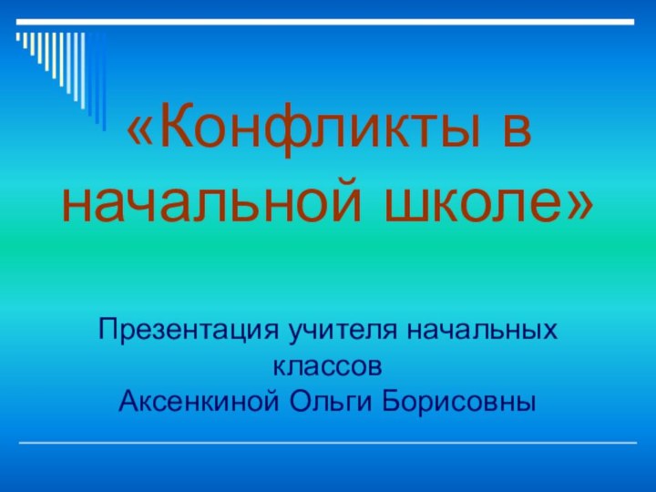 «Конфликты в начальной школе»  Презентация учителя начальных классов Аксенкиной Ольги Борисовны