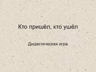 Дидактическая игра Кто пришёл, кто ушёл презентация к занятию по окружающему миру (младшая группа)