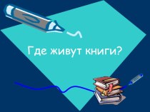 Презентация Где живут книги презентация к уроку по чтению