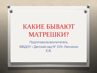 Какие бывают Матрешки? презентация к уроку (средняя, старшая, подготовительная группа)