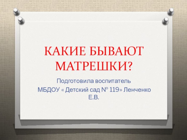 КАКИЕ БЫВАЮТ МАТРЕШКИ?Подготовила воспитатель МБДОУ « Детский сад № 119» Ленченко Е.В.