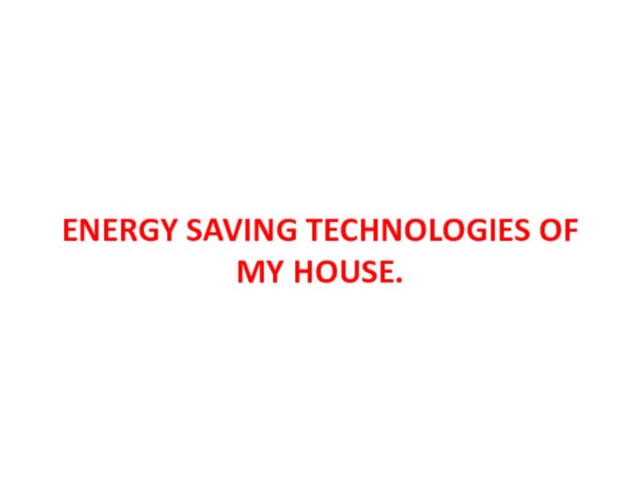 Energy saving technologies of my house.