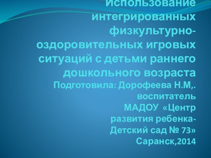 Использование интегрированных физкультурно-оздоровительных игровых ситуаций с детьми раннего дошкольного возраста Подготовила: Дорофеева