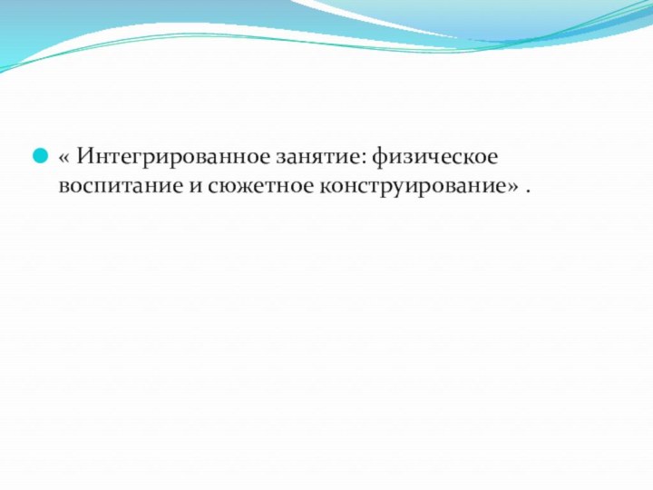 « Интегрированное занятие: физическое воспитание и сюжетное конструирование» .