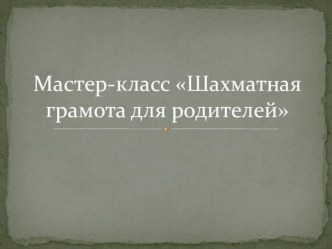 Мастер-класс для родителей по обучению игре в шахматы Шахматная грамота классный час (старшая группа)