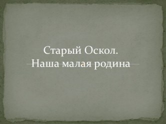 Презентация и конспект :город Старый Оскол-город Воинской Славы презентация к уроку (старшая, подготовительная группа)