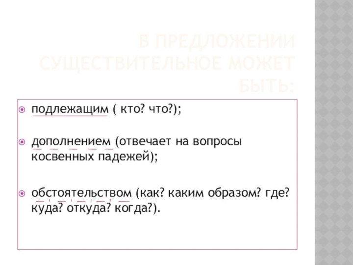 В ПРЕДЛОЖЕНИИ СУЩЕСТВИТЕЛЬНОЕ МОЖЕТ БЫТЬ:подлежащим ( кто? что?);дополнением (отвечает на вопросы косвенных