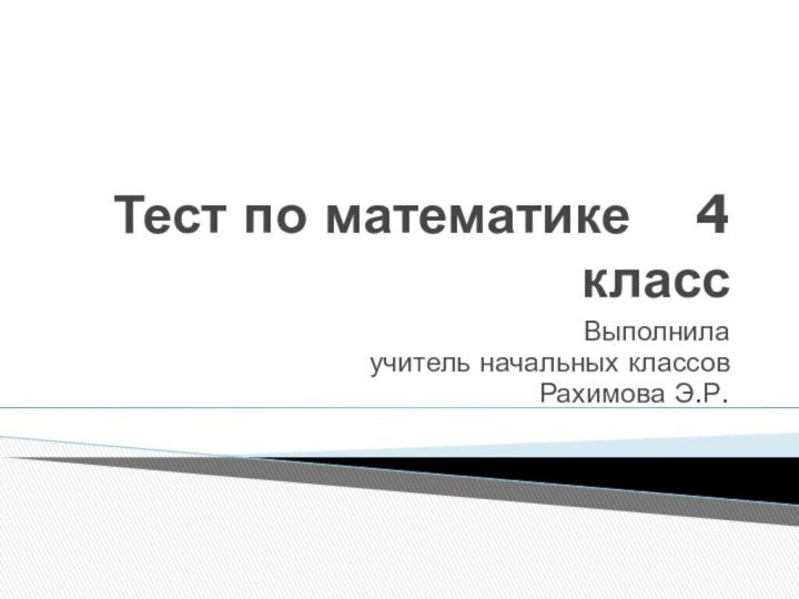 Тест по математике  4 классВыполнилаучитель начальных классов Рахимова Э.Р.