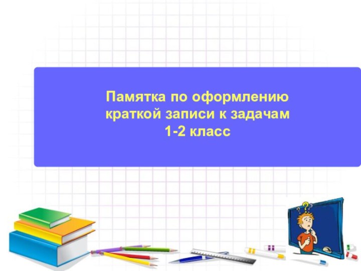 Памятка по оформлению  краткой записи к задачам 1-2 класс