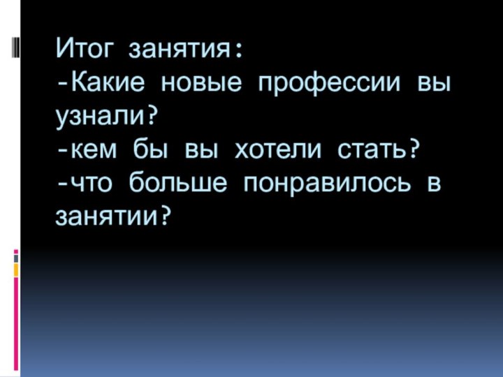 Итог занятия: -Какие новые профессии вы узнали? -кем бы вы хотели стать?