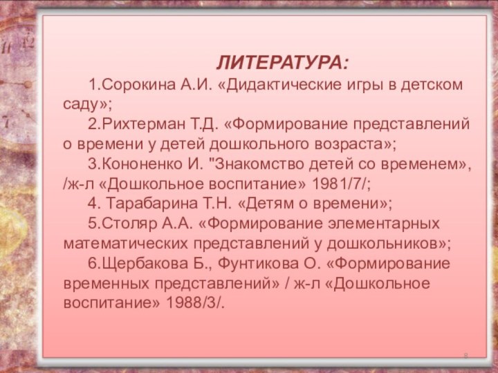 ЛИТЕРАТУРА:1.Сорокина А.И. «Дидактические игры в детском саду»;2.Рихтерман Т.Д. «Формирование представлений о времени