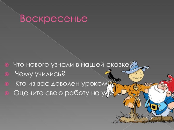 ВоскресеньеЧто нового узнали в нашей сказке? Чему учились? Кто из вас доволен