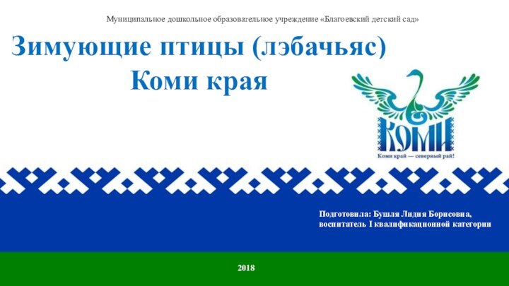 Зимующие птицы (лэбачьяс) Коми краяМуниципальное дошкольное образовательное учреждение «Благоевский детский сад»Подготовила: Бушля