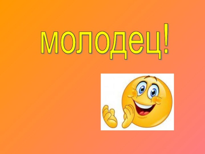 молодец!