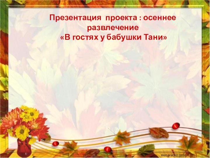 Презентация проекта : осеннее развлечение «В гостях у бабушки Тани»