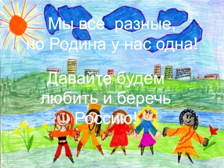 Мы все разные,  но Родина у нас одна!Давайте будем любить и беречь Россию!