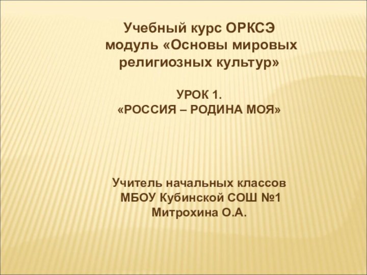 Учебный курс ОРКСЭ модуль «Основы мировых религиозных культур»УРОК 1.«РОССИЯ – РОДИНА МОЯ»Учитель