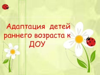Адаптация детей раннего возраста к ДОУ презентация к занятию (младшая группа) по теме