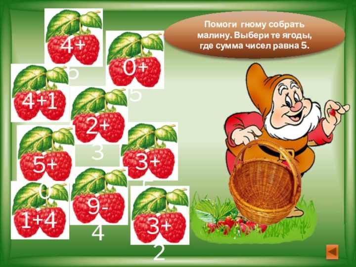 4+53+59-40+54+12+35+01+43+2Помоги гному собрать малину. Выбери те ягоды, где сумма чисел равна 5.