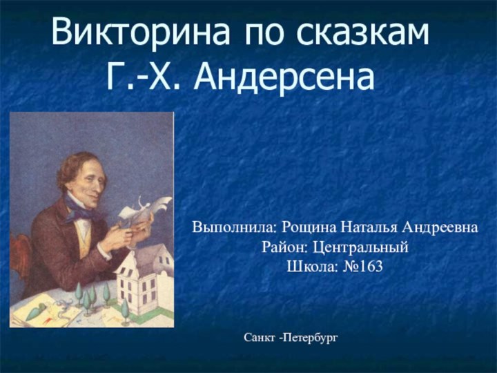 Викторина по сказкам  Г.-Х. АндерсенаВыполнила: Рощина Наталья Андреевна Район: ЦентральныйШкола: №163Санкт -Петербург