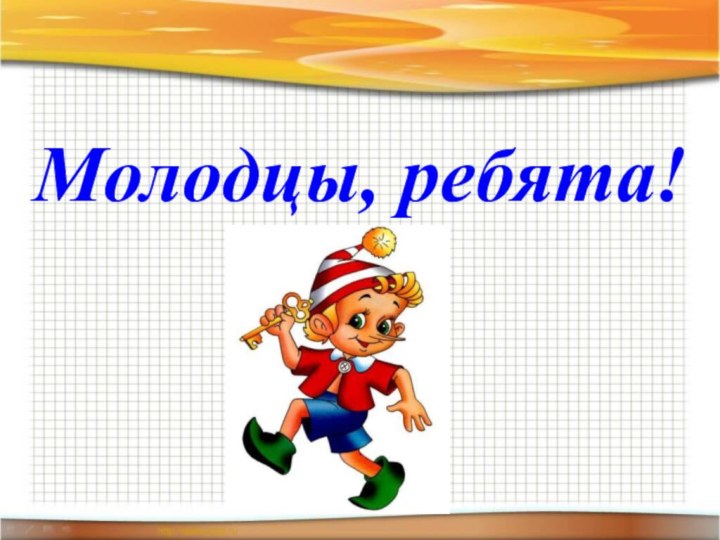 Молодцы, ребята!