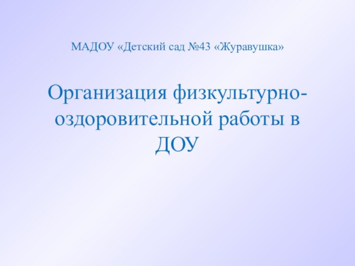 МАДОУ «Детский сад №43 «Журавушка»Организация физкультурно-оздоровительной работы в ДОУ