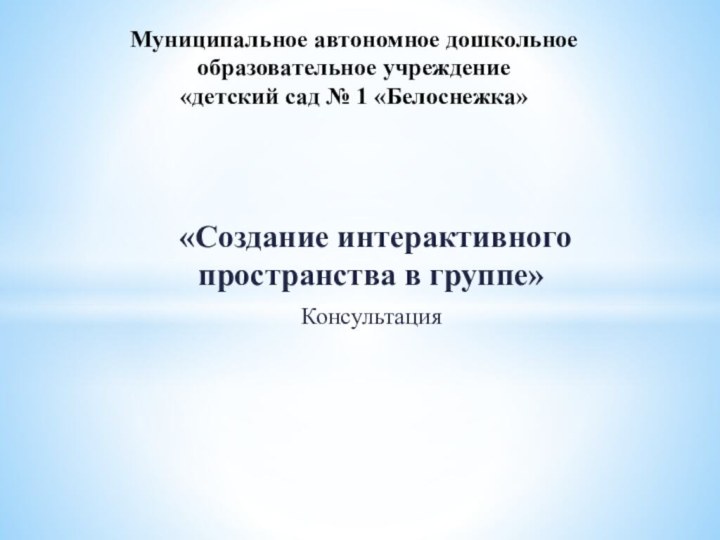 «Создание интерактивного пространства в группе» КонсультацияМуниципальное автономное дошкольное образовательное учреждение