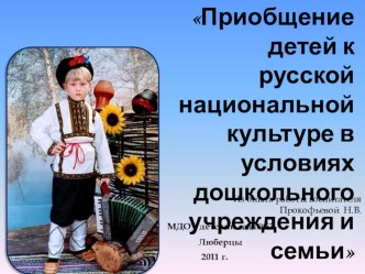 презентация Приобщение детей к русской национальной культуре в условиях дошкольного учреждения и семьи презентация к уроку по теме