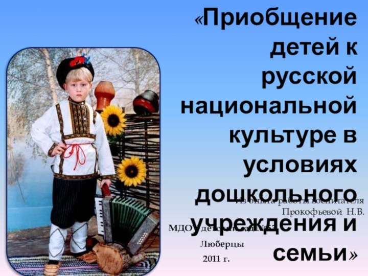 МДОУ детский сад №53Люберцы2011 г.Из опыта работы воспитателя Прокофьевой Н.В. «Приобщение детей