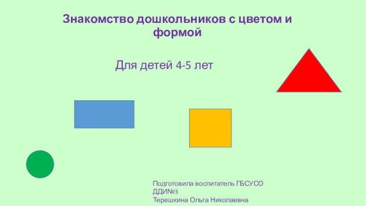 Знакомство дошкольников с цветом и формойДля детей 4-5 летПодготовила воспитатель ГБСУСО ДДИ№3 Терешкина Ольга Николаевна