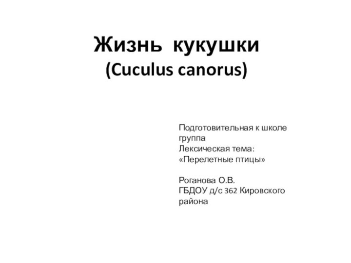 Жизнь кукушки (Cuculus canorus)Подготовительная к школе группаЛексическая тема: «Перелетные птицы»Роганова О.В.ГБДОУ д/с 362 Кировского района