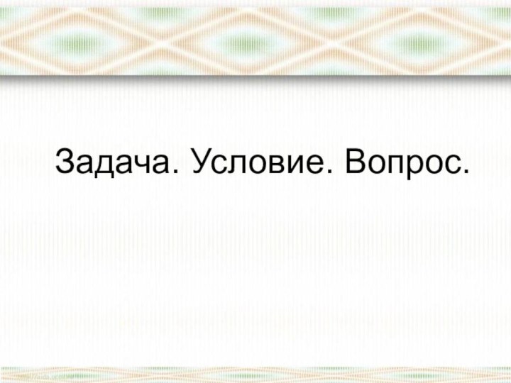 Задача. Условие. Вопрос.