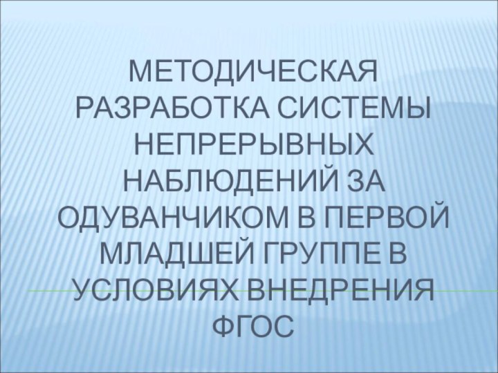 МЕТОДИЧЕСКАЯ РАЗРАБОТКА СИСТЕМЫ НЕПРЕРЫВНЫХ НАБЛЮДЕНИЙ ЗА ОДУВАНЧИКОМ В ПЕРВОЙ МЛАДШЕЙ ГРУППЕ В УСЛОВИЯХ ВНЕДРЕНИЯ ФГОС