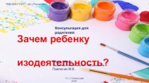 ЗАЧЕМ РЕБЕНКУ ИЗОДЕЯТЕЛЬНОСТЬ? консультация (младшая, средняя группа) по теме