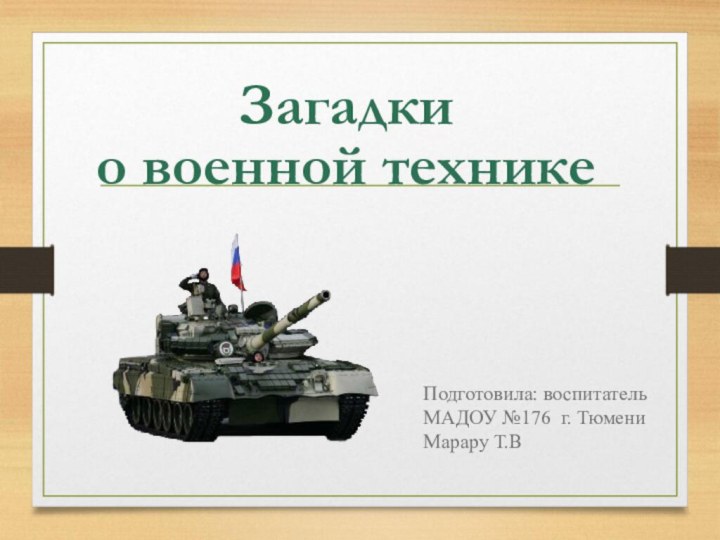 Загадки о военной техникеПодготовила: воспитательМАДОУ №176 г. ТюмениМарару Т.В