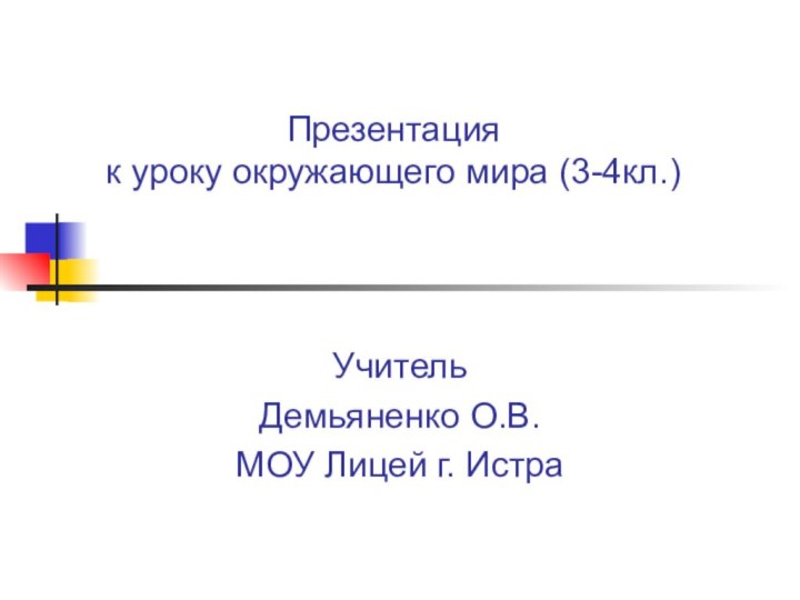 Презентация  к уроку окружающего мира (3-4кл.)УчительДемьяненко О.В.МОУ Лицей г. Истра